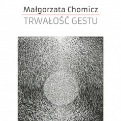 Małgorzata Chomicz- Trwałość gestu ZAPRASZAMY