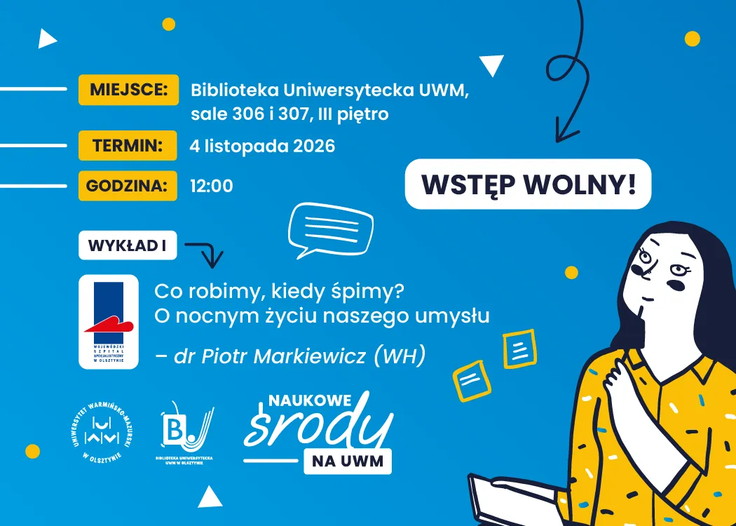 Plakat z informacją o I wykładzie w kolejnym cyklu „Naukowe środy na UWM”. Miejsce: Biblioteka Uniwersytecka UWM, sale 306 i 307, III piętro. Termin: 4 listopada 2026. Godzina: 12.00. Wstęp wolny! Tytuł wykładu: Co robimy, kiedy śpimy? O nocnym życiu naszego umysłu – dr Piotr Markiewicz (WH)